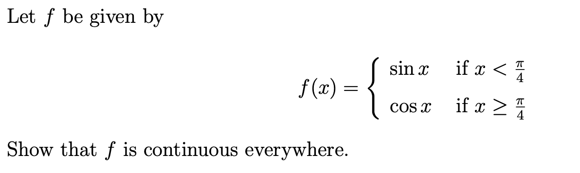 Let f be given by
if x < 5
{
sin x
4
f (x):
if x >
COS x
Show that f is continuous everywhere.
