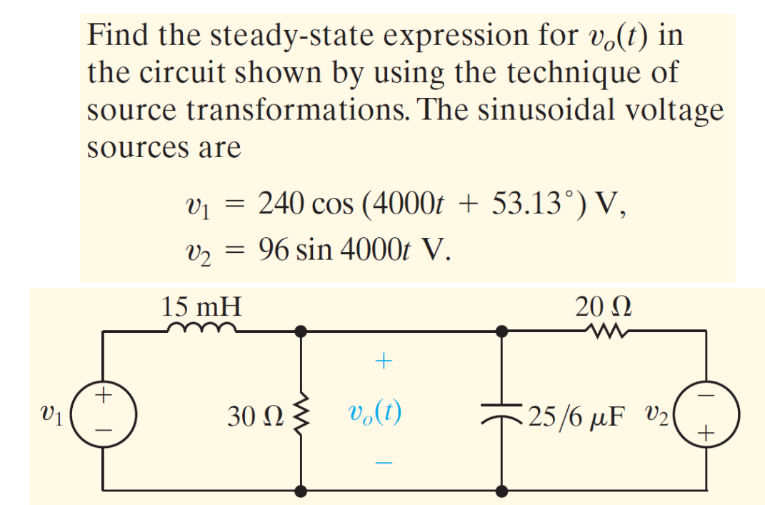 5
U1
Find the steady-state expression for v(t) in
the circuit shown by using the technique of
source transformations. The sinusoidal voltage
sources are
v₁ = 240 cos (4000t + 53.13°) V,
V1
V₂ = 96 sin 4000t V.
V2
15 mH
30 ΩΣ
+
vo(t)
20 Ω
m
€25/6 μF V₂
+