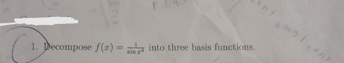 P
xht
1. Decompose f(x) = into three basis functions.
sin a