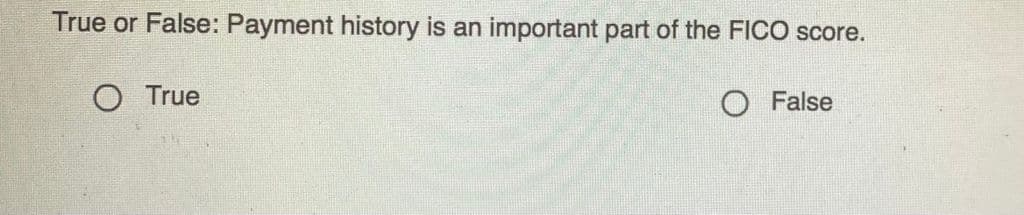 True or False: Payment history is an important part of the FICO score.
O True
O False
