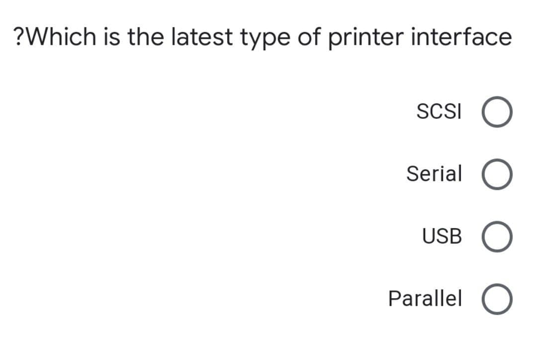 ?Which is the latest type of printer interface
SCSI
Serial O
USB
Parallel O
