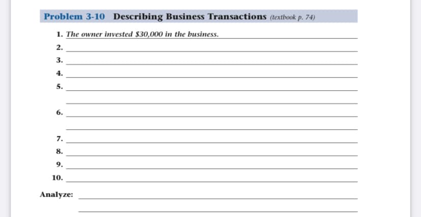 Problem 3-10 Describing Business Transactions (textbook p. 74)
1. The owner invested $30,000 in the business.
2.
3.
4.
5.
6.
7.
8.
9.
10.
Analyze:
