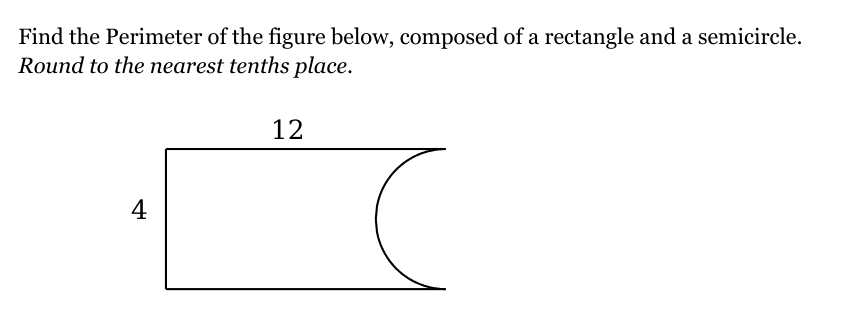 Find the Perimeter of the figure below, composed of a rectangle and a semicircle.
Round to the nearest tenths place.
4
12
