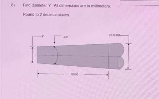 8)
Find diameter Y. All dimensions are in millimeters.
Round to 2 decimal places.
21.20 DIA
120.00
