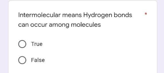Intermolecular means Hydrogen bonds
can occur among molecules
True
False