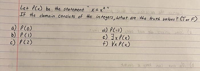 Let P(x) be the statement
If the clomain Consists of the integers, what are the truth values? (Tor F)
X= X
a) PlO)
b) P(1)
c) P(2)
e) Ix P(x)
f) Vx PCx)
