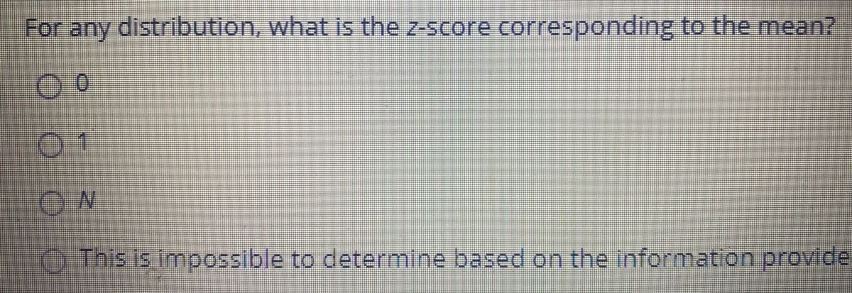 For any distribution, what is the z-score corresponding to the mean?
01
ON
O This is impossible to determine based on the information provide
