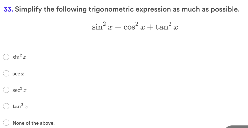 33. Simplify the following trigonometric expression as much as possible.
sin? x + cos? x + tan? x
sin x
sec x
sec x
tan? x
None of the above.
