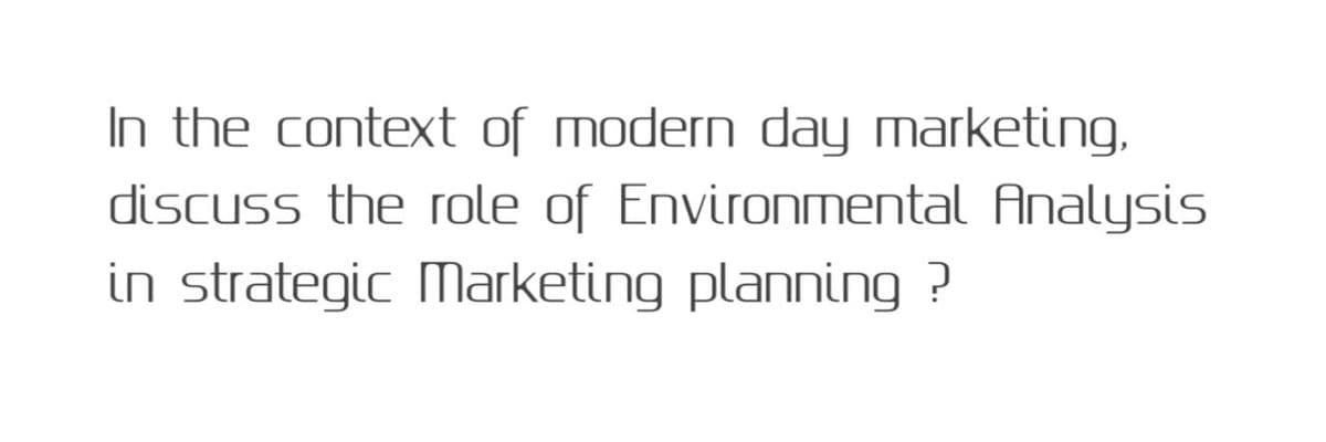 In the context of modern day marketing,
discuss the role of Environmental Analysis
in strategic Marketing planning ?
