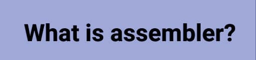 What is assembler?