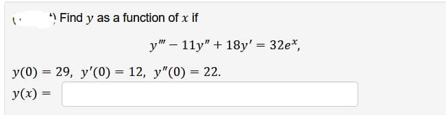 *) Find y as a function of x if
y" 11y" + 18y' = 32e*,
y(0) = 29, y'(0) = 12, y"(0) = 22.
y(x) =