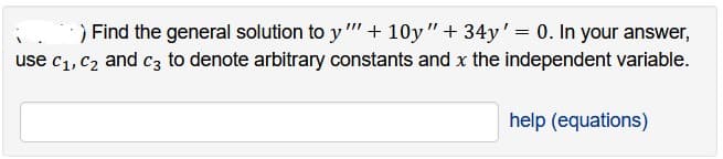 ) Find the general solution to y"" + 10y" + 34y' = 0. In your answer,
use C₁, C₂ and c3 to denote arbitrary constants and x the independent variable.
help (equations)