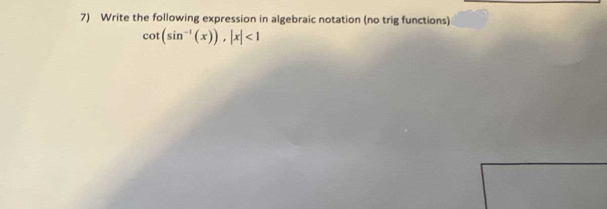 7) Write the following expression in algebraic notation (no trig functions)
cot (sin-'(x)), x<1