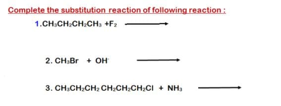 Complete the substitution reaction of following reaction :
1.CH;CH2CH2CH3 +F2
2. CH:Br + OH
3. CH:CH2CH2 CH2CH2CH2CI + NH3
