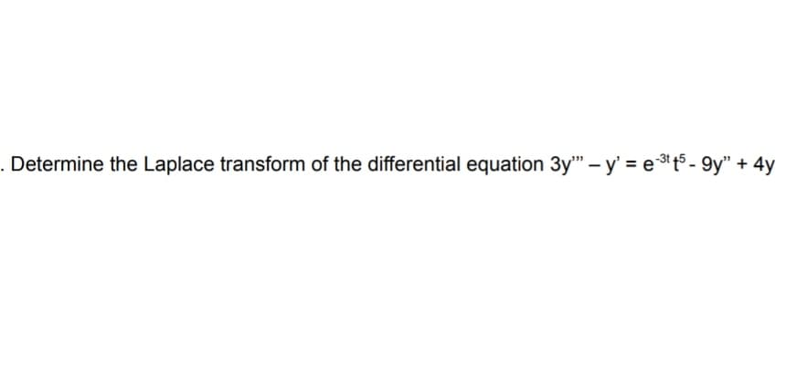 . Determine the Laplace transform of the differential equation 3y" – y' = et5 - 9y" + 4y
