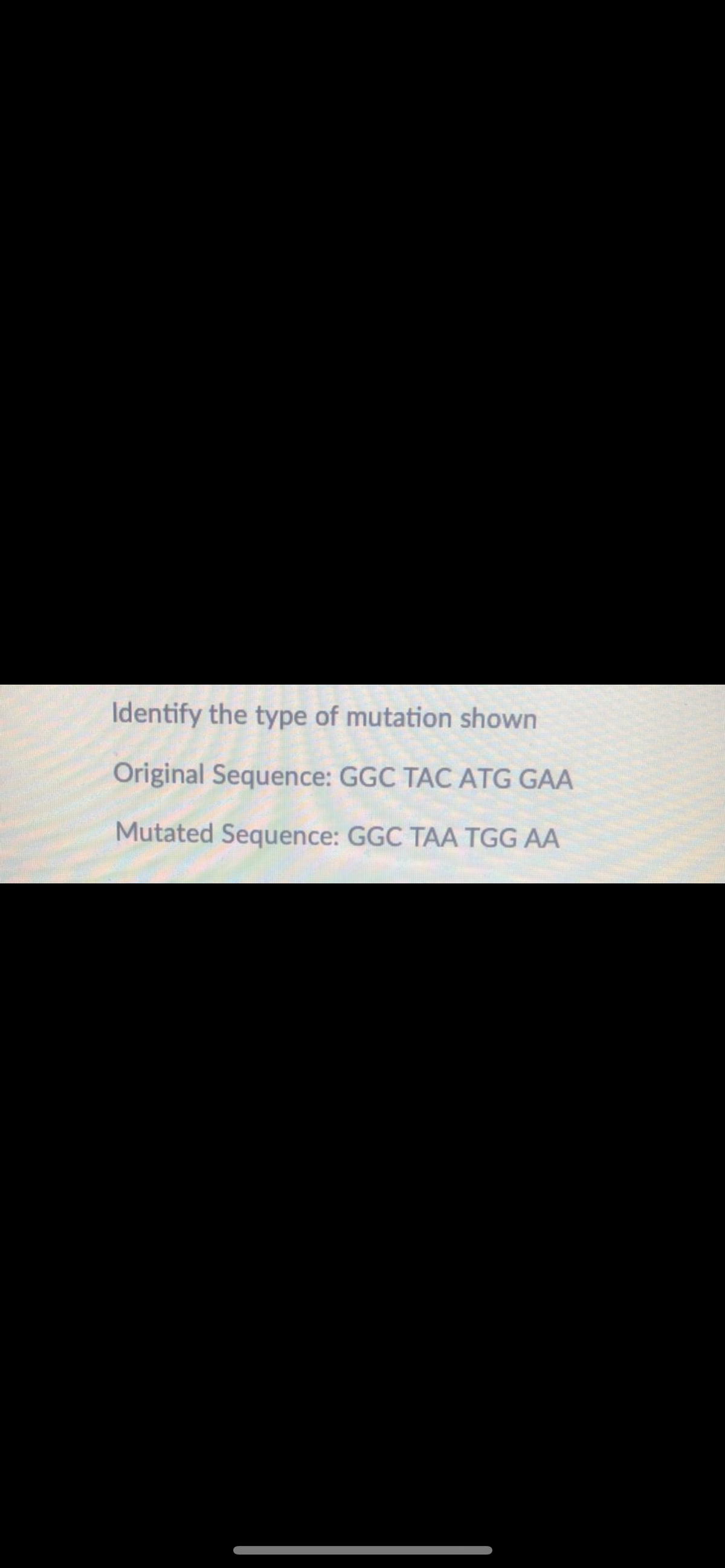 Identify the type of mutation shown
Original Sequence: GGC TAC ATG GAA
Mutated Sequence: GGC TAA TGG AA
