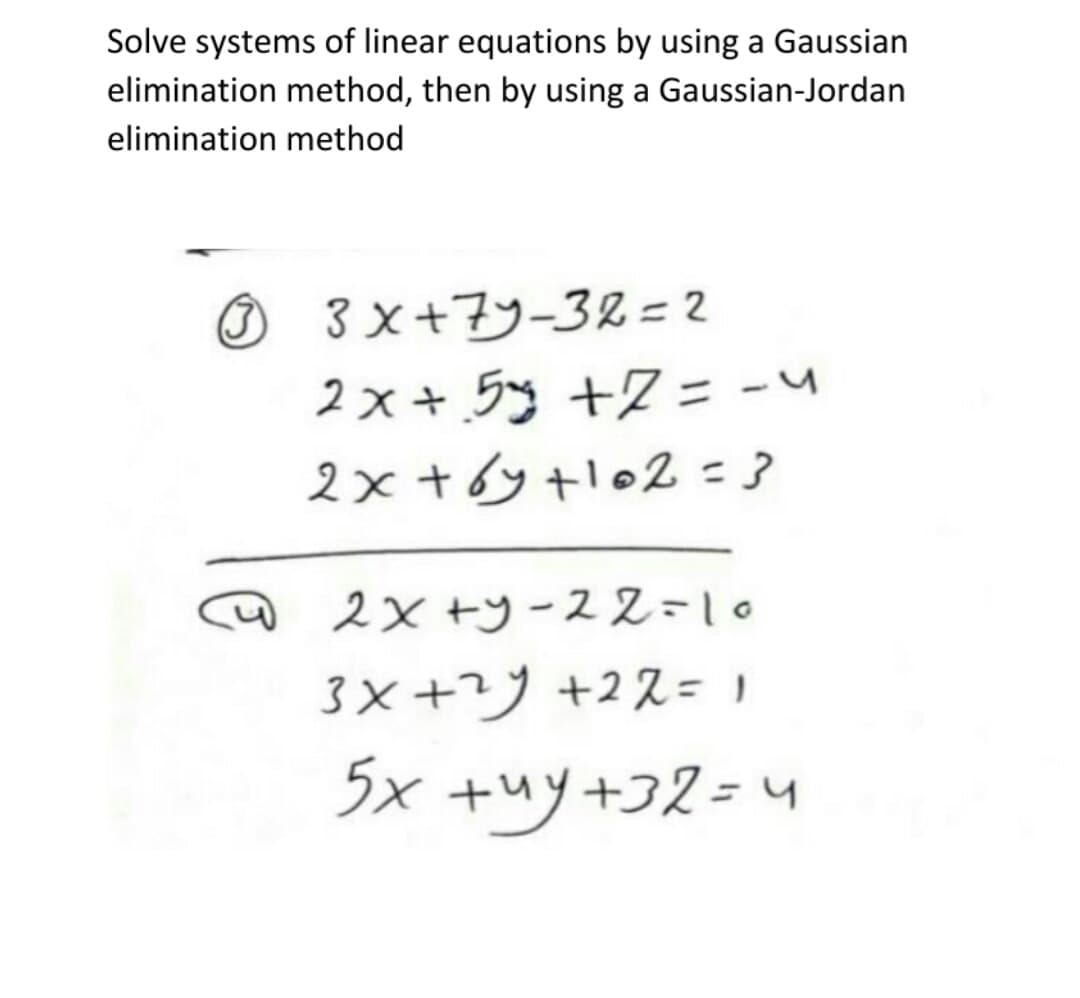 Solve systems of linear equations by using a Gaussian
elimination method, then by using a Gaussian-Jordan
elimination method
O 3 x+7y-32 = 2
2x+ラ +2 = -M
2x +6y tlo2 = 3
2× +)ース210
3×+ツ +22= 1
5x +ツ+フ2= M
