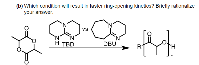 (b) Which condition will result in faster ring-opening kinetics? Briefly rationalize
your answer.
`N'
vs
'N'
H TBD
DBU
R
n
