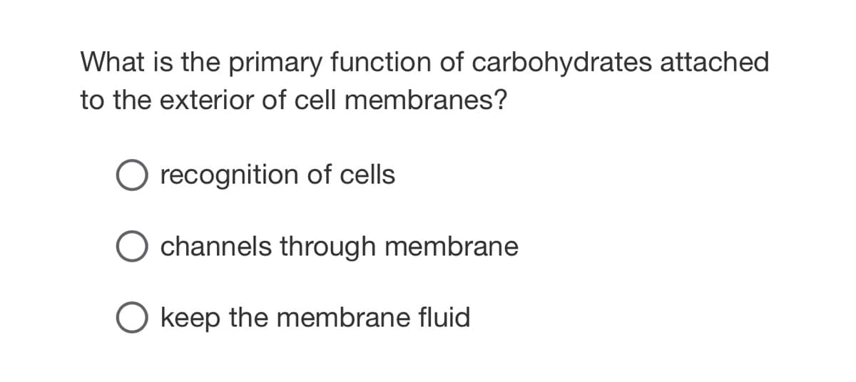 What is the primary function of carbohydrates attached
to the exterior of cell membranes?
O recognition of cells
channels through membrane
keep the membrane fluid