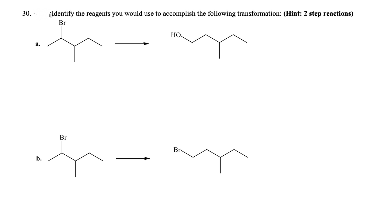30. .
Identify the reagents you would use to accomplish the following transformation: (Hint: 2 step reactions)
Br
HO.
a.
Br
Br
b.
