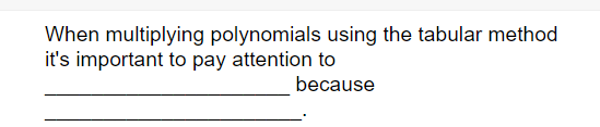 When multiplying polynomials using the tabular method
it's important to pay attention to
because