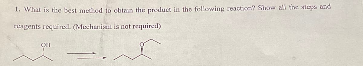 1. What is the best method to obtain the product in the following reaction? Show all the steps and
reagents required. (Mechanism is not required)
он