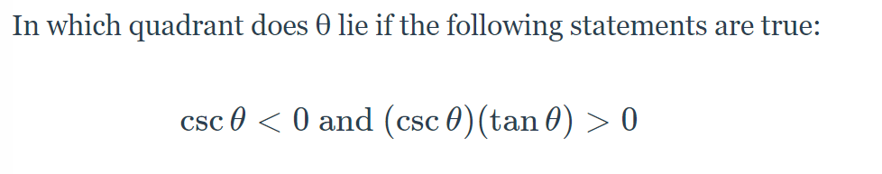 In which quadrant does 0 lie if the following statements are true:
csc 0 < 0 and (csc 0)(tan 0) > 0
