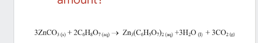 3ZnCO3 (s) + 2C,H&O7 (aq)
Zn;(C,H;O;)2 (aq) +3H;O
+ 3CO2 (e)
(1)
