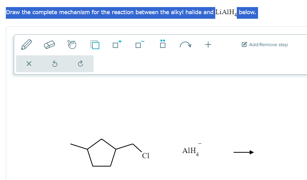 :
+
Add/Remove step
Draw the complete mechanism for the reaction between the alkyl halide and LiAlH below.
0
P
AIH4