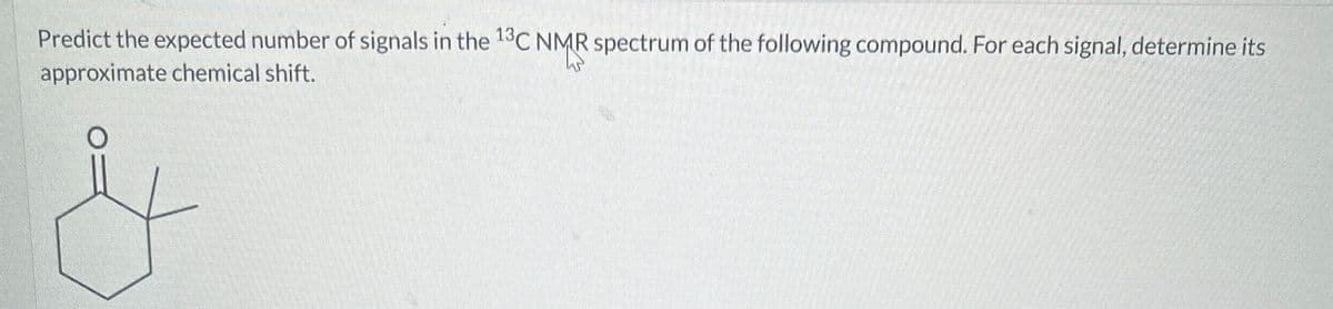 Predict the expected number of signals in the 13C NMR spectrum of the following compound. For each signal, determine its
approximate chemical shift.
&
ما