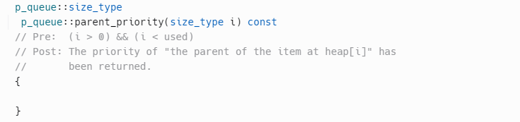P_queue::size_type
p_queue: :parent_priority (size_type i) const
// Pre: (i > 0) && (i < used)
// Post: The priority of "the parent of the item at heap[i]" has
//
been returned.
{
}