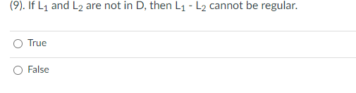 (9). If L₁ and L2: are not in D, then L₁ - L2 cannot be regular.
True
False