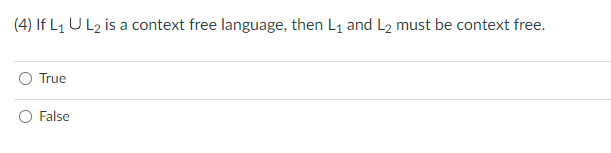 (4) If L₁ U L₂ is a context free language, then L₁ and L2 must be context free.
True
False