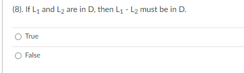 (8). If L₁ and L2 are in D, then L₁ - L2 must be in D.
True
False
