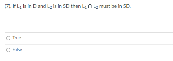 (7). If L₁ is in D and L₂ is in SD then L₁ L₂ must be in SD.
True
False