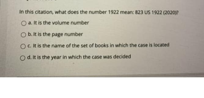 In this citation, what does the number 1922 mean: 823 US 1922 (2020)?
O a. It is the volume number
O b. It is the page number
O C. It is the name of the set of books in which the case is located
O d. It is the year in which the case was decided
