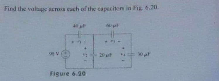Find the voltage across each of the capacitors in Fig. 6.20.
40 pF
60 aF
90 V
20 uF
30 uF
Figure 6.20
