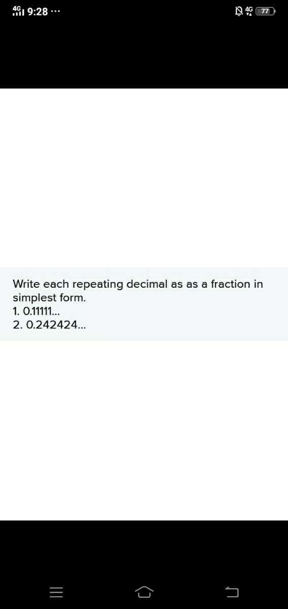 4G1 9:28 ·..
N 46 77
Write each repeating decimal as as a fraction in
simplest form.
1. 0.1111..
2. 0.242424...
(3
