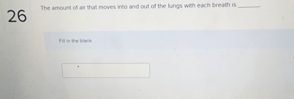 26
The amount of air that moves into and out of the lungs with each breath is
Fill in the blank