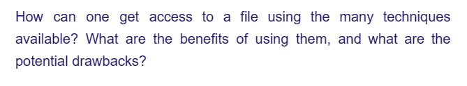 How can one get access to a file using the many techniques
available? What are the benefits of using them, and what are the
potential drawbacks?