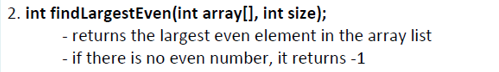 2. int findLargestEven(int array[], int size);
- returns the largest even element in the array list
- if there is no even number, it returns -1
