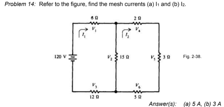 Problem 14: Refer to the figure, find the mesh currents (a) I1 and (b) l2.
20
120 V
{30
Fig. 2-38.
12 0
Answer(s): (a) 5 A, (b) 3 A

