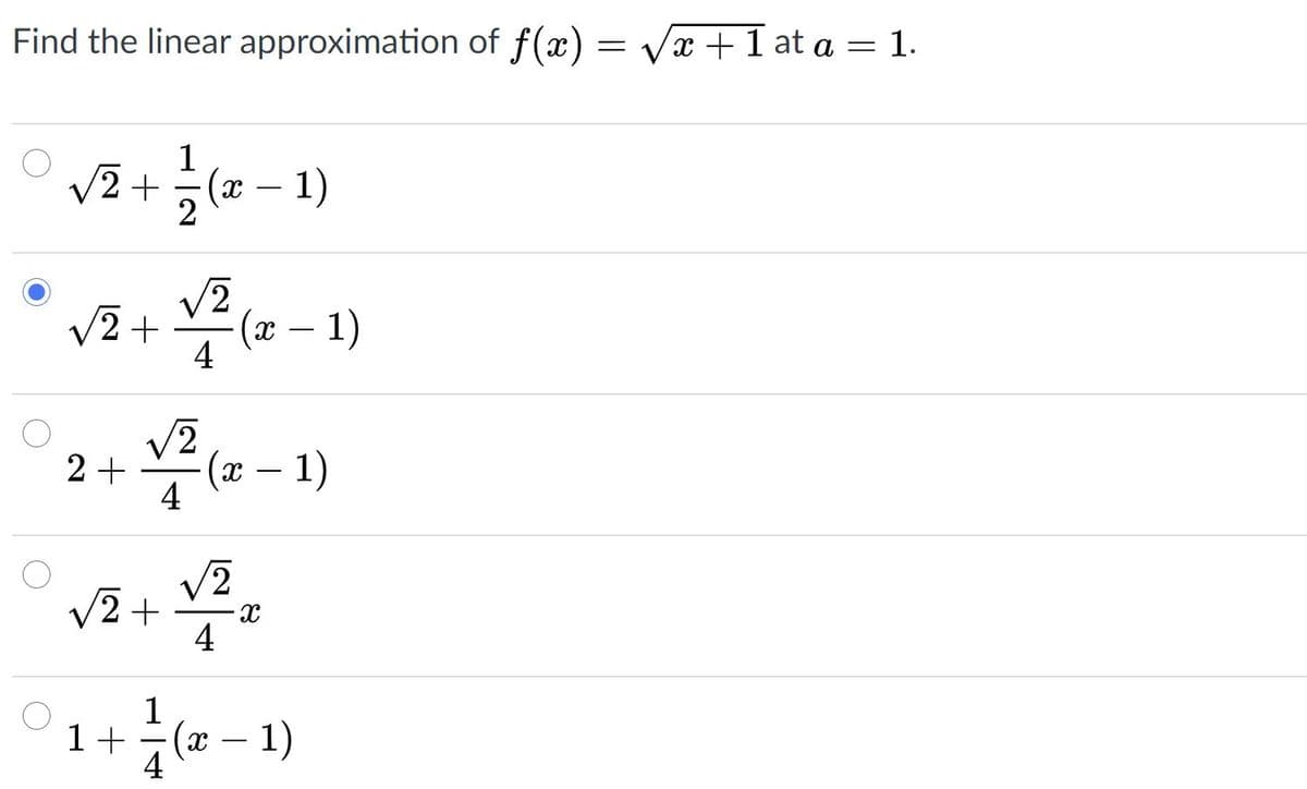Find the linear approximation of f(x) = Vx +1 at a = 1.
1
V2 +
(x – 1)
2
V2
V2 +
4
(= - 1)
(ӕ — 1)
2 +
4
V2
V2 +
4
(x – 1)
4
