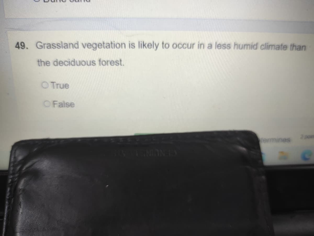 49. Grassland vegetation is likely to occur in a less humid climate than
the deciduous forest.
O True
OFalse
2 poin
ermines
CENUINSL
