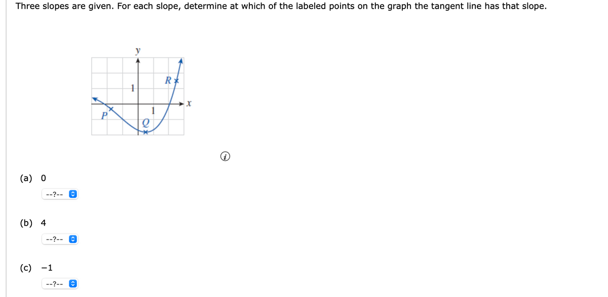 Three slopes are given. For each slope, determine at which of the labeled points on the graph the tangent line has that slope.
y
P
(a) 0
--?--
(b) 4
--?--
(c)
-1
--?--
