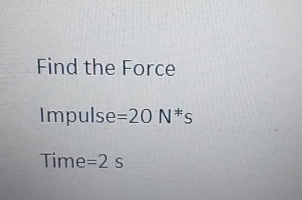 Find the Force
Impulse 20 N*s
Time=2 s