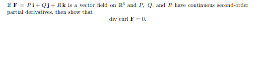 If F = Pi+ Qj + Rk is a vector field on R and P, Q, and R have continuous second-order
partial derivatives, then show that
div curl F = 0.
