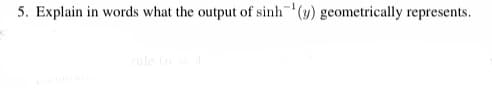 5. Explain in words what the output of sinh(y) geometrically represents.
ule n
