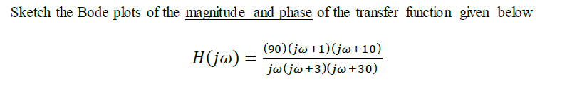 Sketch the Bode plots of the magnitude and phase of the transfer fiunction given below
(90)(jw +1)(jw+10)
H(jw) =
ju(jw+3)(jw+30)
