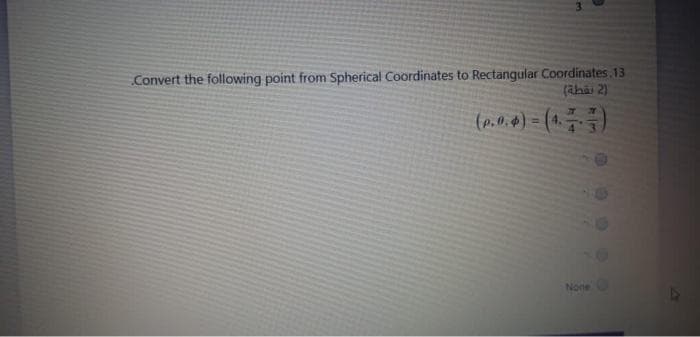 Convert the following point from Spherical Coordinates to Rectangular Coordinates.13
(ähai 2)
!!
None
